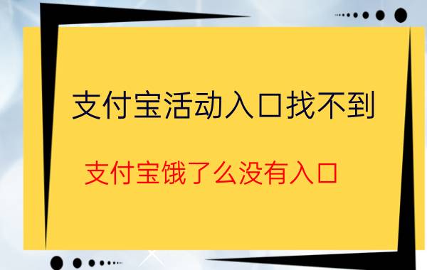 支付宝活动入口找不到 支付宝饿了么没有入口？